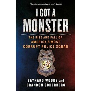 I Got a Monster: The Rise and Fall of America's Most Corrupt Police Squad, Paperback - Baynard Woods imagine