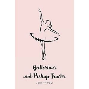 Ballerinas and Pickup Trucks, Paperback - Joey Tripoli imagine