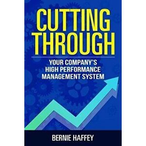 Cutting Through: Your Company's High Performance Management System, Paperback - Bernie Haffey imagine