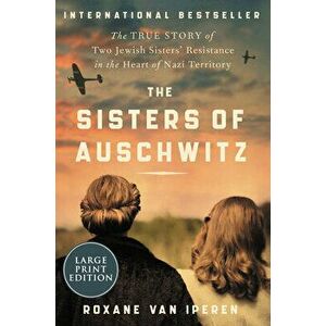 The Sisters of Auschwitz: The True Story of Two Jewish Sisters' Resistance in the Heart of Nazi Territory, Paperback - Roxane Van Iperen imagine