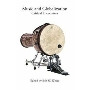 Music and Globalization: Critical Encounters, Paperback - Bob W. White imagine