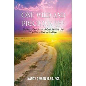 One Wild and Precious Life: Reflect, Dream and Create the Life You Were Meant to Live!, Paperback - Pcc Nancy Dewar M. Ed imagine