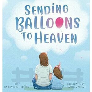 Sending Balloons to Heaven, Hardcover - Lindsey Coker Luckey imagine