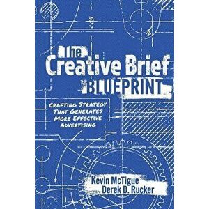 The Creative Brief Blueprint: Crafting Strategy That Generates More Effective Advertising, Paperback - Kevin McTigue imagine