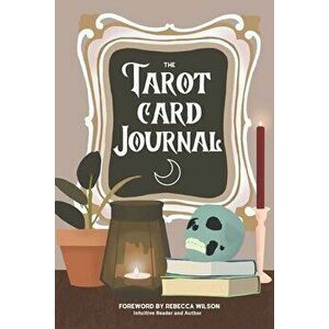 The Tarot Card Journal: A Guided Workbook to Create Your Own Intuitive Reading Reference Guide, With Reading Records - Rebecca Wilson imagine