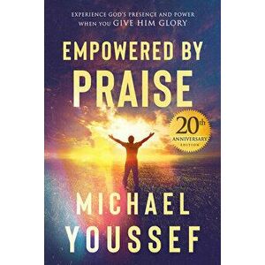 Empowered by Praise: Experiencing God's Presence and Power When You Give Him Glory, Paperback - Michael Youssef imagine