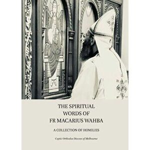 The Spiritual Words of Fr Macarius Wahba: A Collection of Homilies, Paperback - Coptic Orthodox Diocese of Melbourne imagine