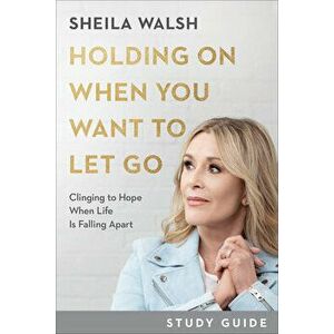 Holding on When You Want to Let Go Study Guide: Clinging to Hope When Life Is Falling Apart, Paperback - Sheila Walsh imagine