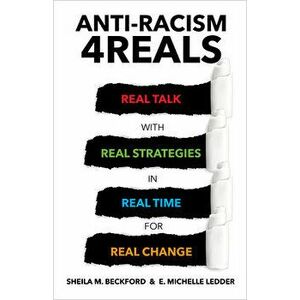 Anti-Racism 4reals: Real Talk with Real Strategies in Real Time for Real Change, Paperback - Sheila M. Beckford imagine