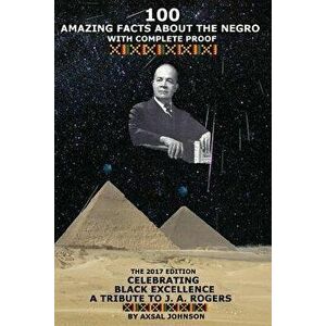 100 Amazing Facts About The Negro: With Complete Proof: The 2017 Edition Celebrating Black Excellence A Tribute To J. A. Rogers - Axsal Johnson imagine