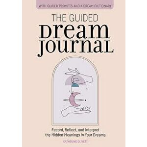 The Guided Dream Journal: Record, Reflect, and Interpret the Hidden Meanings in Your Dreams, Paperback - Katherine Olivetti imagine