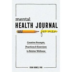 Mental Health Journal for Men: Creative Prompts, Practices, and Exercises to Bolster Wellness, Paperback - Ryan Howes imagine