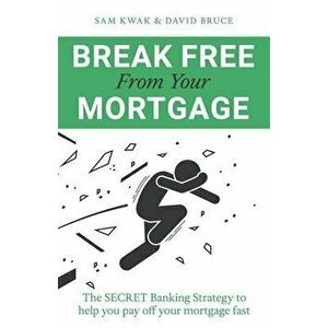 Break Free From Your Mortgage: The Secret Banking Strategy to help you pay off your mortgage fast, Paperback - Sam Kwak imagine