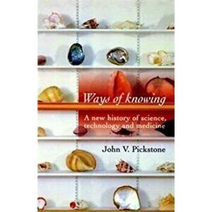 Ways of Knowing: A New History of Science, Technology and Medicine, Paperback - John V. Pickstone imagine