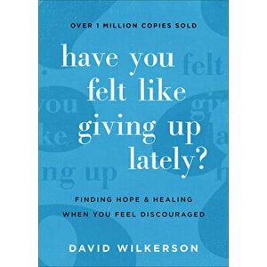 Have You Felt Like Giving Up Lately?: Finding Hope and Healing When You Feel Discouraged, Paperback - David Wilkerson imagine