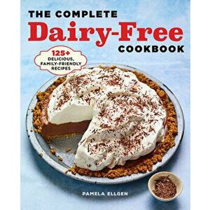 The Complete Dairy Free Cookbook: 125 Delicious, Family-Friendly Recipes, Paperback - Pamela Ellgen imagine