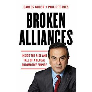 Broken Alliances: Inside the Rise and Fall of a Global Automotive Empire, Paperback - Carlos Ghosn imagine