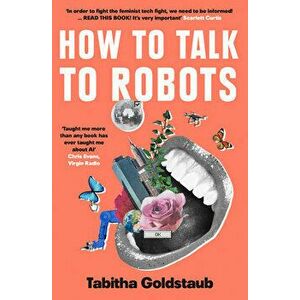 How to Talk to Robots: A Girls' Guide to a Future Dominated by AI, Paperback - Tabitha Goldstaub imagine