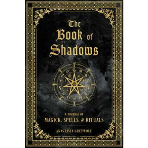 The Book of Shadows: A Journal of Magick, Spells, & Rituals, Hardcover - Anastasia Greywolf imagine