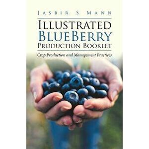 Illustrated BlueBerry Production Booklet: Crop Production and Management Practices, Paperback - Jasbir S. Mann imagine