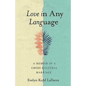 Love in Any Language: A Memoir of a Cross-Cultural Marriage, Paperback - Evelyn Kohl Latorre imagine