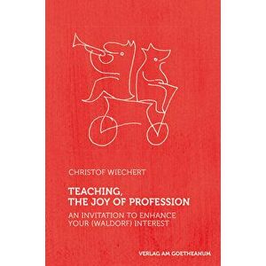 Teaching, the Joy of Profession: An Invitation to Enhance Your (Waldorf) Interest, Paperback - Christof Wiechert imagine