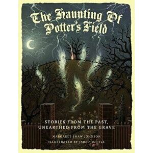 The Haunting Of Potter's Field: Stories From The Past, Unearthed From The Grave, Hardcover - Margaret Shaw Johnson imagine