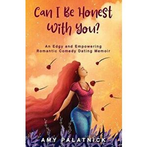 Can I Be Honest With You?: An Edgy and Empowering Romantic Comedy Dating Memoir, Paperback - Amy Palatnick imagine
