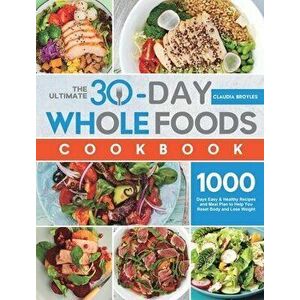 The Ultimate 30-Day Whole Foods Cookbook: 1000 Days Easy & Healthy Recipes and Meal Plan to Help You Reset Body and Lose Weight - Claudia Broyles imagine
