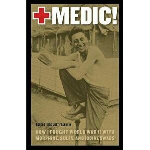 Medic!: How I Fought World War II with Morphine, Sulfa, and Iodine Swabs, Paperback - Robert Doc Joe Franklin imagine