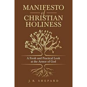 Manifesto of Christian Holiness: A Fresh and Practical Look at the Armor of God, Paperback - J. R. Shepard imagine