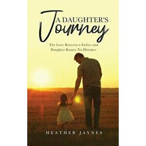 A Daughter's Journey: The Love Between a Father and Daughter Knows No Distance, Hardcover - Heather Jaynes imagine