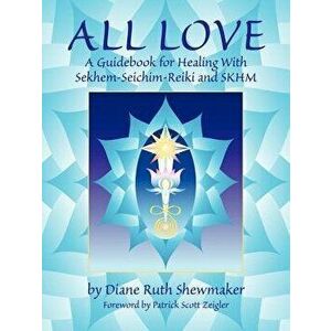 All Love: A Guidebook for Healing with Sekhem-Seichim-Reiki and SKHM, Paperback - Diane Ruth Shewmaker imagine
