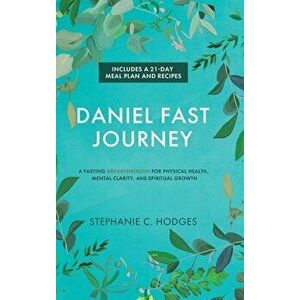 Daniel Fast Journey: A Fasting Breakthrough for Physical Health, Mental Clarity, and Spiritual Growth, Hardcover - Stephanie C. Hodges imagine