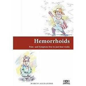 Hemorrhoids: Pain- and Symptom-free in just four weeks, Paperback - Marco Alexander imagine