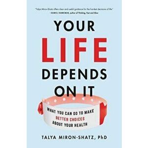 Your Life Depends on It: What You Can Do to Make Better Choices about Your Health, Hardcover - Talya Miron-Shatz imagine