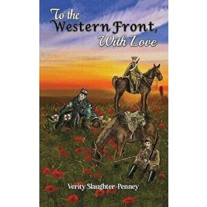 To the Western Front, with Love, Paperback - Verity Slaughter-Penney imagine