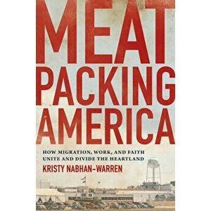 Meatpacking America: How Migration, Work, and Faith Unite and Divide the Heartland, Paperback - Kristy Nabhan-Warren imagine