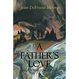 A Father's Love: Justice and Forgiveness, Paperback - Jean Defreese Moore imagine