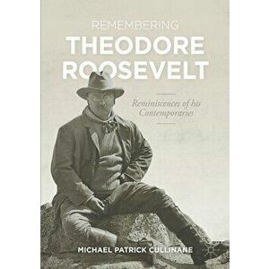 Remembering Theodore Roosevelt: Reminiscences of His Contemporaries, Paperback - Michael Patrick Cullinane imagine