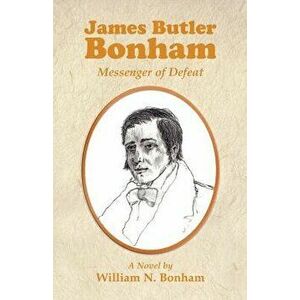 James Butler Bonham: Messenger of Defeat, Paperback - William N. Bonham imagine
