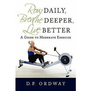 Row Daily, Breathe Deeper, Live Better: A Guide to Moderate Exercise, Hardcover - D. P. Ordway imagine