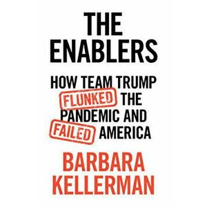 The Enablers: How Team Trump Flunked the Pandemic and Failed America, Hardcover - Barbara Kellerman imagine