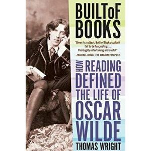Built of Books: How Reading Defined the Life of Oscar Wilde, Paperback - Thomas Wright imagine