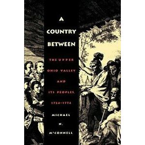 A Country Between: The Upper Ohio Valley and Its Peoples, 1724-1774, Paperback - Michael N. McConnell imagine