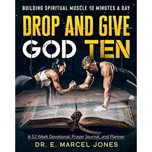 Drop and Give God Ten Devotional/Planner: Building Spiritual Muscle 10 Minutes A Day, Paperback - E. Marcel Jones imagine