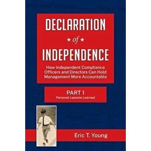 Declaration of Independence: How Independent Compliance Officers and Directors Can Hold Management More Accountable - Eric Young imagine