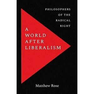 A World After Liberalism: Philosophers of the Radical Right, Hardcover - Matthew Rose imagine