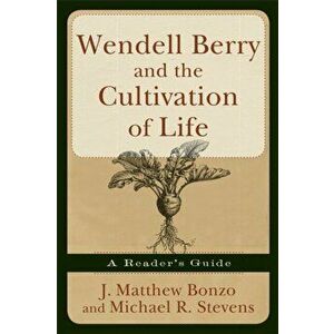 Wendell Berry and the Cultivation of Life: A Reader's Guide, Paperback - Matthew J. Bonzo imagine
