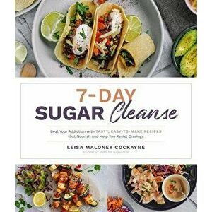 7-Day Sugar Cleanse: Beat Your Addiction with Tasty, Easy-To-Make Recipes That Nourish and Help You Resist Cravings - Leisa Maloney Cockayne imagine